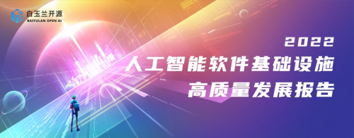 白玉兰开源发布2022《中国人工智能软件基础设施高质量发展报告》
