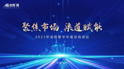 聚焦市场，渠道赋能 |《2023年龙胜管半年度总结会议》圆满举办！