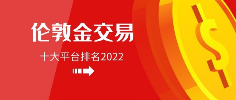 伦敦金交易哪里安全？十大安全的伦敦金开户交易平台排名2022