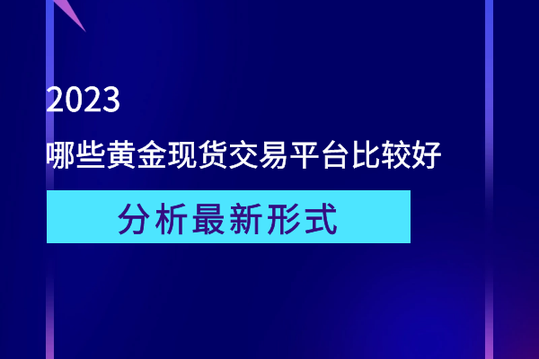 哪些黄金现货交易平台比较好？应该如何选择？