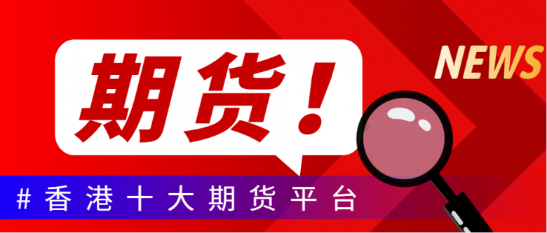 香港期货交易平台有哪些？十大品牌期货平台排名 ！