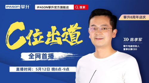 攀升电脑创始人陈孝军c位出道,512晚8点全网首播!