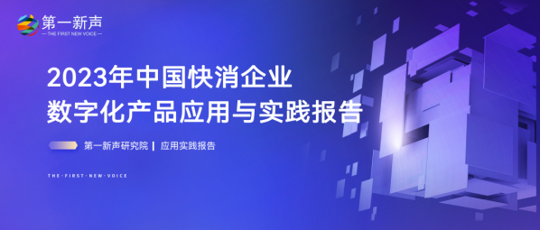 《2023年中国快消企业数字化产品应用与实践报告》重磅发布｜第一新声