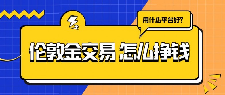 伦敦金投资交易怎么挣钱?用什么平台投资好? 伦敦金投资交易怎么挣钱?用什么平台投资好?